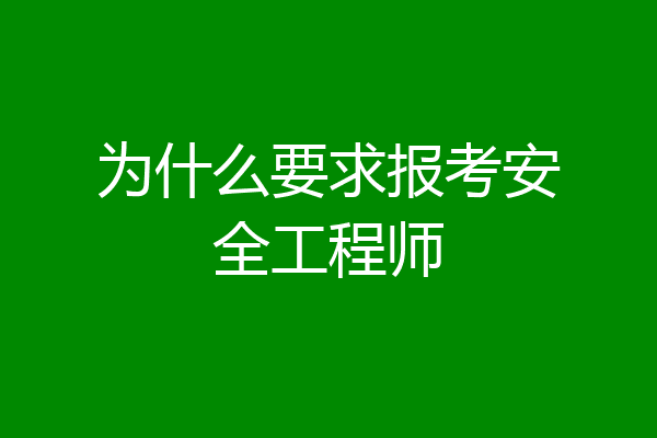 为什么要求报考安全工程师