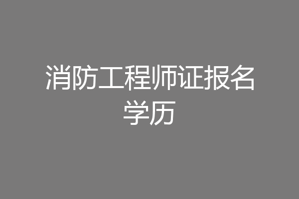 消防工程师证报名学历
