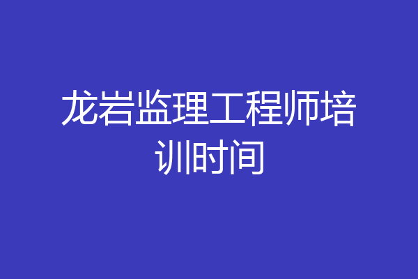 龙岩监理工程师培训时间