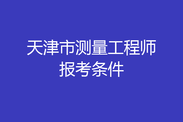 天津市测量工程师报考条件