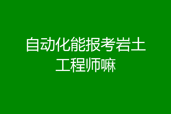 自动化能报考岩土工程师嘛