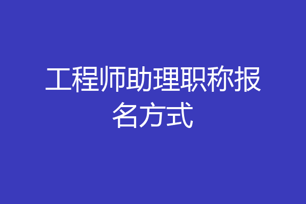 工程师助理职称报名方式
