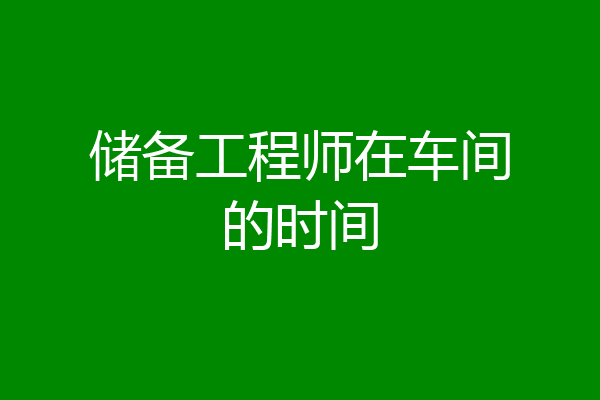 储备工程师在车间的时间
