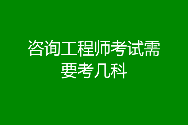 咨询工程师考试需要考几科