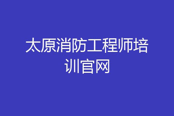 太原消防工程师培训官网