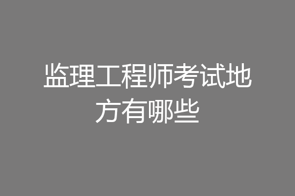 监理工程师考试地方有哪些