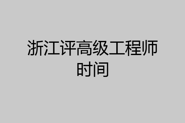 浙江评高级工程师时间