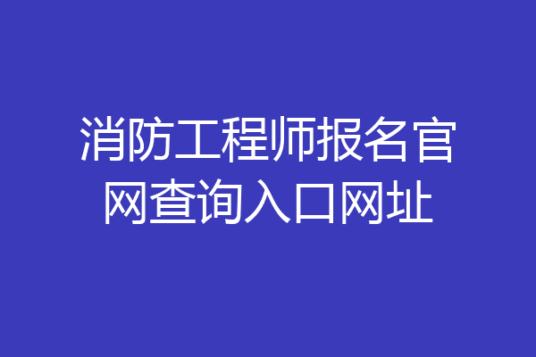 消防工程师报名官网查询入口网址