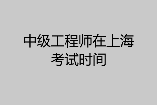 中级工程师在上海考试时间