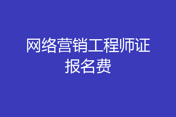 网络营销工程师证报名费