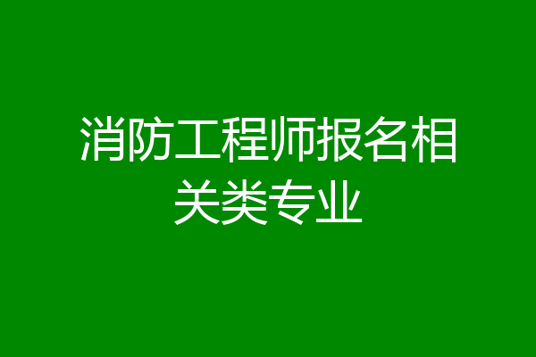 消防工程师报名相关类专业