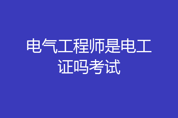 电气工程师是电工证吗考试