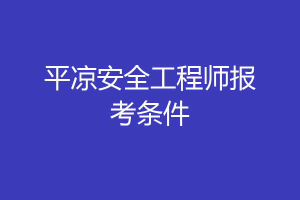 平凉安全工程师报考条件