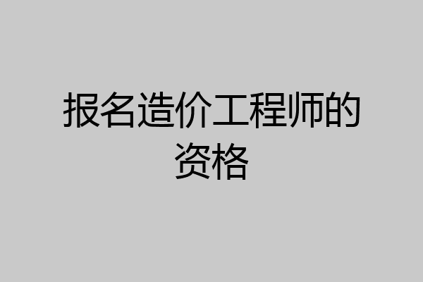 报名造价工程师的资格