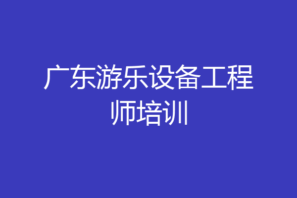广东游乐设备工程师培训