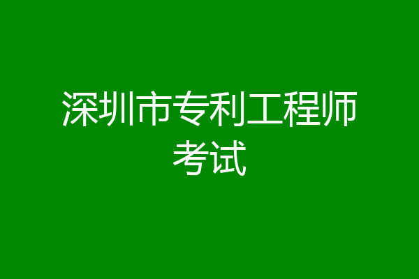 深圳市专利工程师考试
