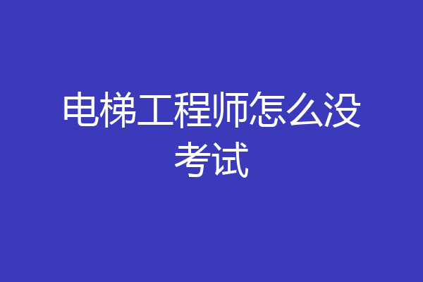 电梯工程师怎么没考试