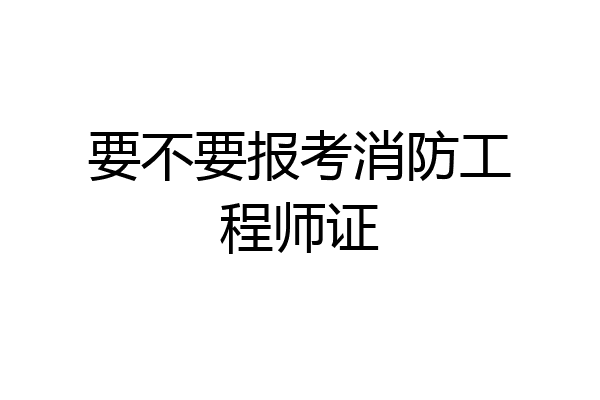 要不要报考消防工程师证