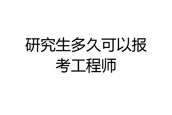 研究生多久可以报考工程师