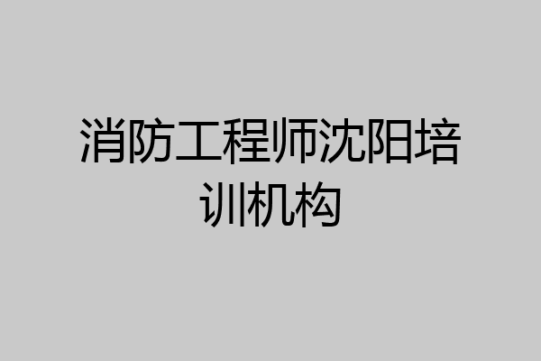 消防工程师沈阳培训机构