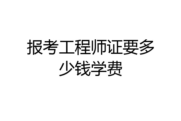 报考工程师证要多少钱学费