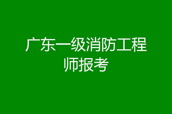 广东一级消防工程师报考
