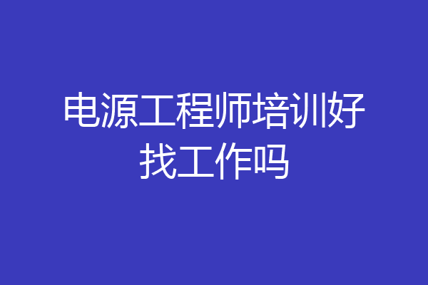 电源工程师培训好找工作吗