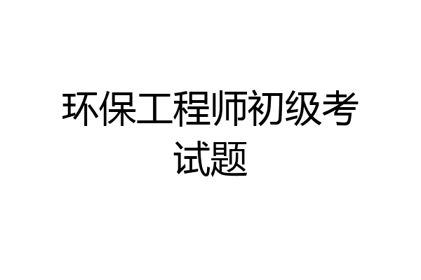 环保工程师初级考试题