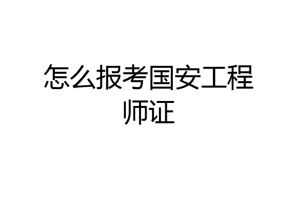 怎么报考国安工程师证