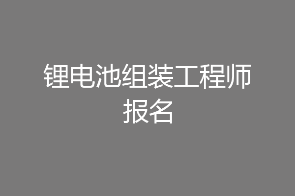 锂电池组装工程师报名