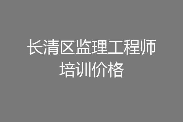 长清区监理工程师培训价格