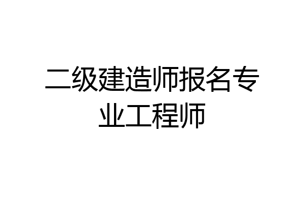 二级建造师报名专业工程师