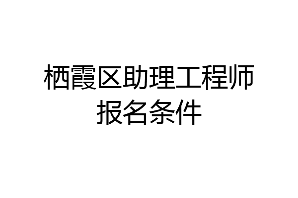 栖霞区助理工程师报名条件