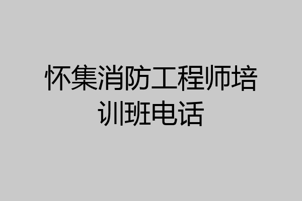 怀集消防工程师培训班电话