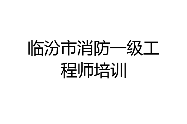 临汾市消防一级工程师培训