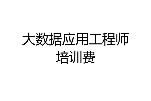 大数据应用工程师培训费