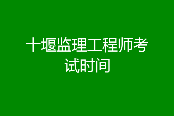 十堰监理工程师考试时间