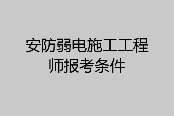 安防弱电施工工程师报考条件