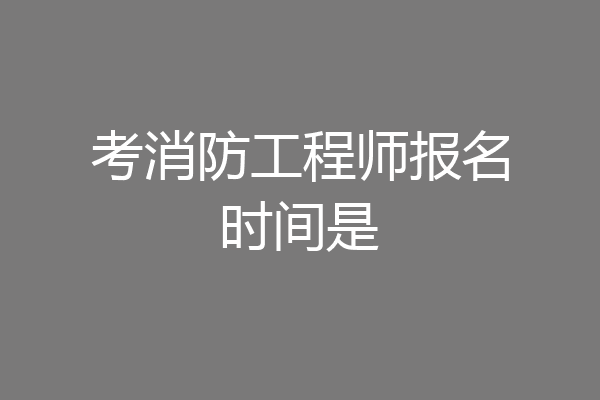 考消防工程师报名时间是