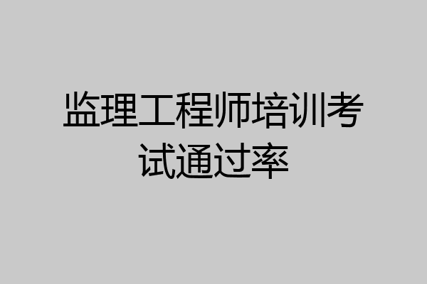 监理工程师培训考试通过率