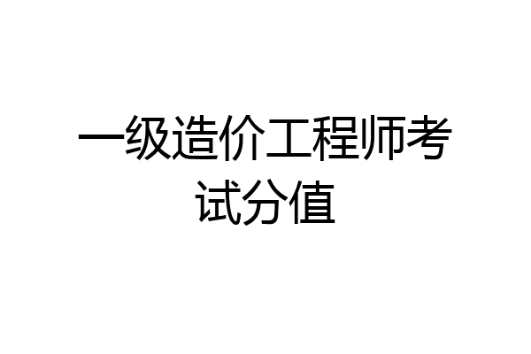 一级造价工程师考试分值