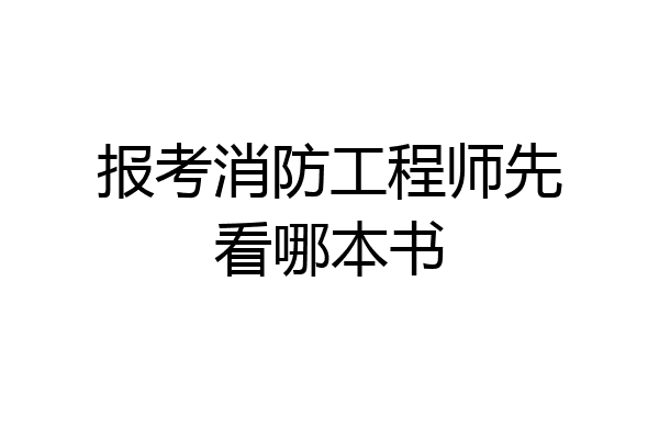 报考消防工程师先看哪本书
