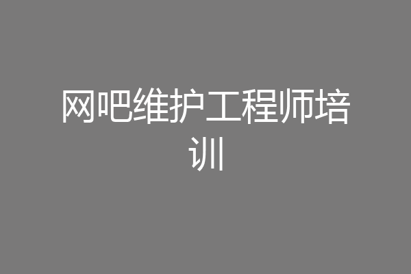 网吧维护工程师培训
