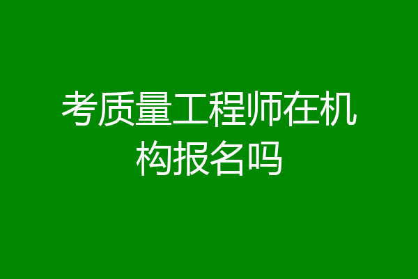 考质量工程师在机构报名吗