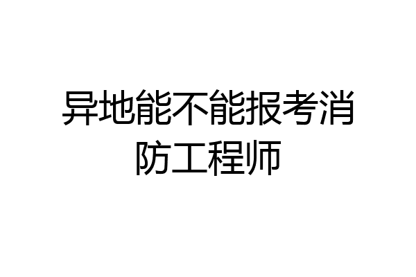 异地能不能报考消防工程师