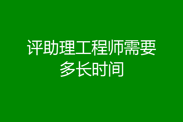 评助理工程师需要多长时间