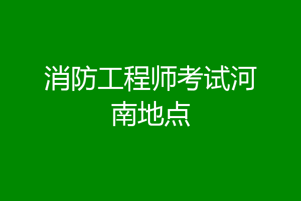 消防工程师考试河南地点