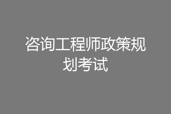 咨询工程师政策规划考试