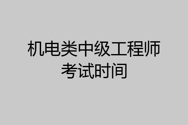 机电类中级工程师考试时间