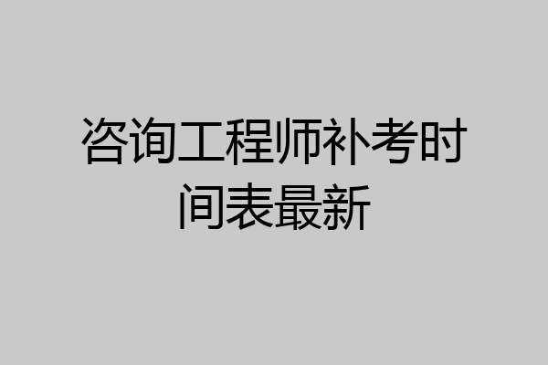 咨询工程师补考时间表最新